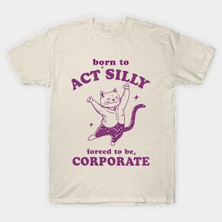 Born To Act Silly Forced To Be Corporate Funny Meme T-Shirt